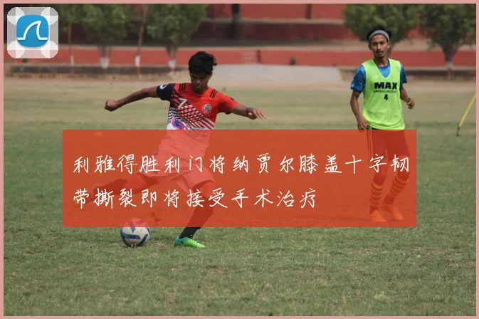 利雅得胜利门将纳贾尔膝盖十字韧带撕裂即将接受手术治疗