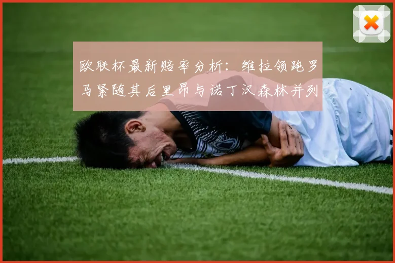 欧联杯最新赔率分析：维拉领跑罗马紧随其后里昂与诺丁汉森林并列争夺第三
