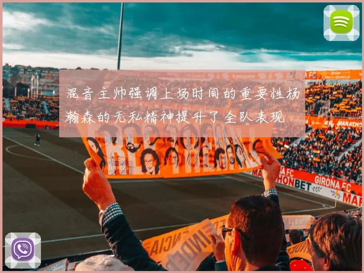 混音主帅强调上场时间的重要性杨瀚森的无私精神提升了全队表现