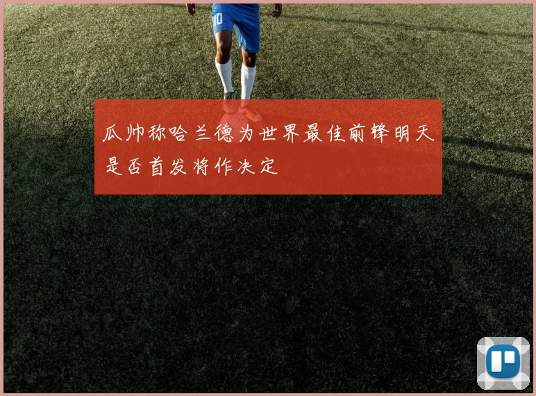 瓜帅称哈兰德为世界最佳前锋明天是否首发将作决定