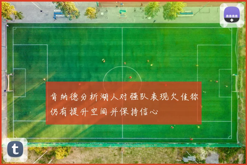 肯纳德分析湖人对强队表现欠佳称仍有提升空间并保持信心