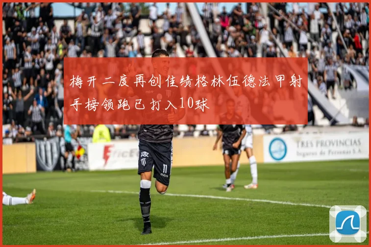 梅开二度再创佳绩格林伍德法甲射手榜领跑已打入10球