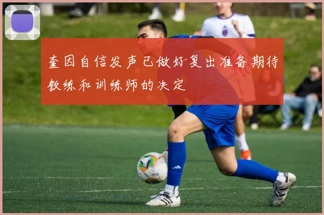奎因自信发声已做好复出准备期待教练和训练师的决定