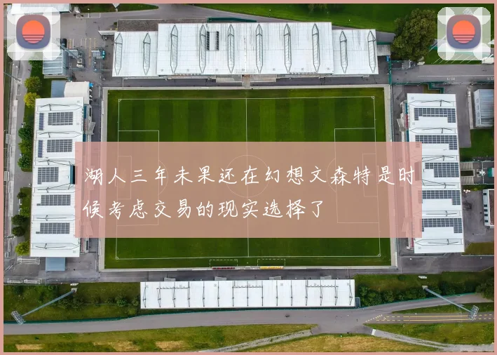 湖人三年未果还在幻想文森特是时候考虑交易的现实选择了