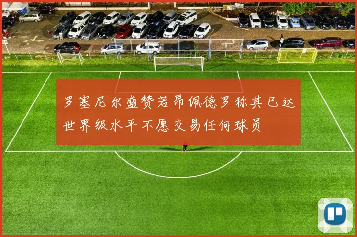 罗塞尼尔盛赞若昂佩德罗称其已达世界级水平不愿交易任何球员
