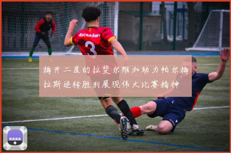 梅开二度的拉斐尔维加助力帕尔梅拉斯逆转胜利展现伟大比赛精神