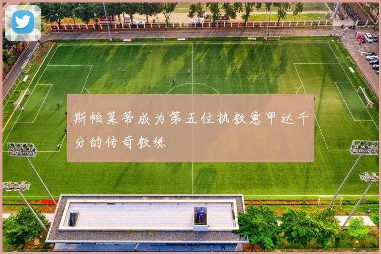 斯帕莱蒂成为第五位执教意甲达千分的传奇教练