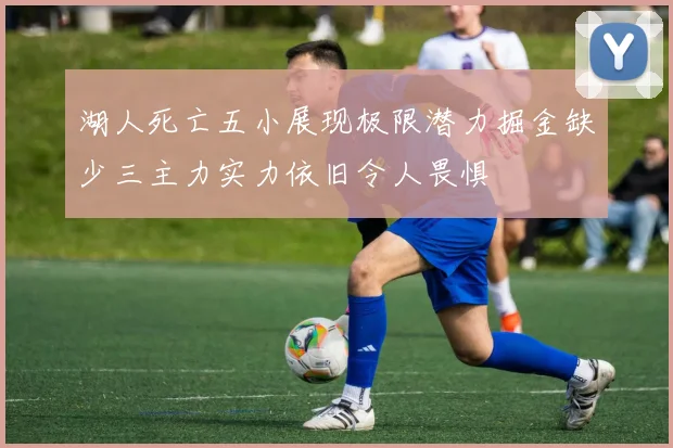 湖人死亡五小展现极限潜力掘金缺少三主力实力依旧令人畏惧